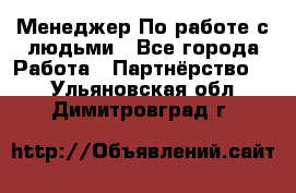 Менеджер По работе с людьми - Все города Работа » Партнёрство   . Ульяновская обл.,Димитровград г.